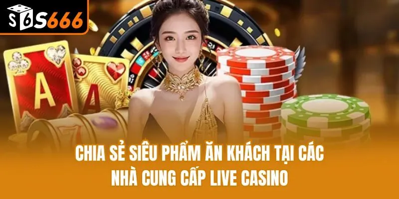 Các Nhà Cung Cấp Live Casino Uy Tín Hàng Đầu Hiện Nay Chia sẻ siêu phẩm ăn khách tại các nhà cung cấp live casino